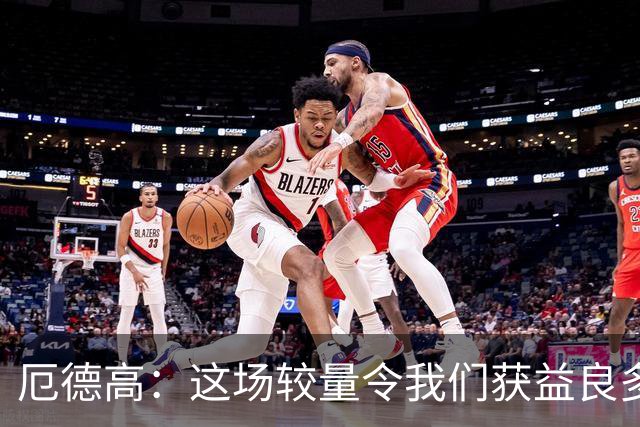 厄德高：这场较量令我们获益良多，埃泽展现顶尖实力