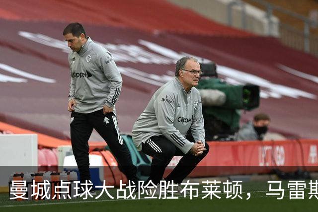 曼城点球大战险胜布莱顿，马雷斯卡：未专门训练点球