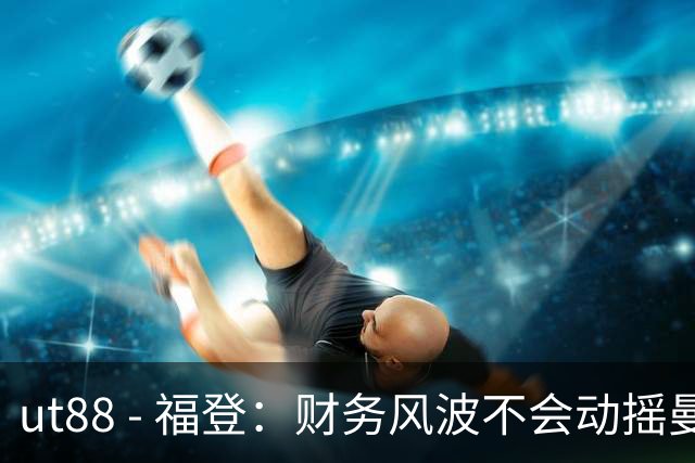 ut88 - 福登：财务风波不会动摇曼城，球队团结如一
